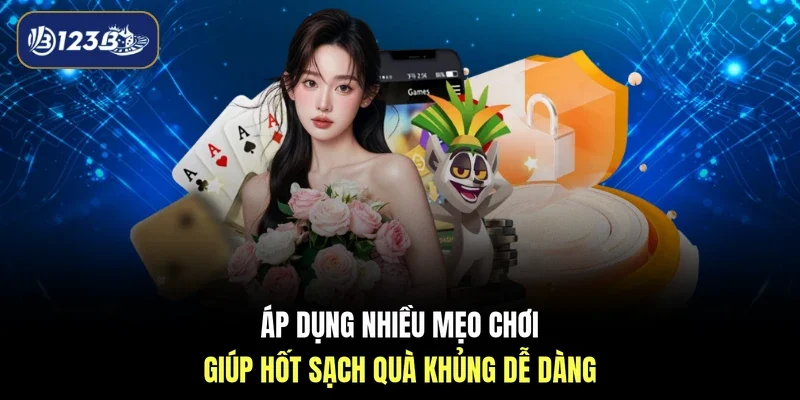 Áp dụng nhiều mẹo chơi giúp hốt sạch quà khủng dễ dàng