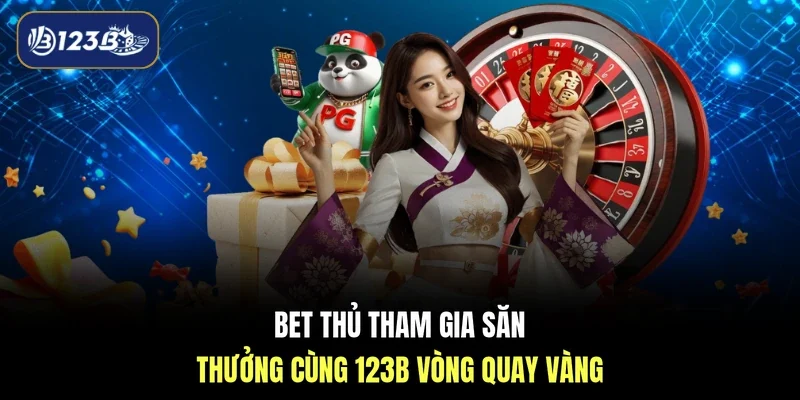 Bet thủ tham gia săn thưởng cùng 123B vòng quay vàng 