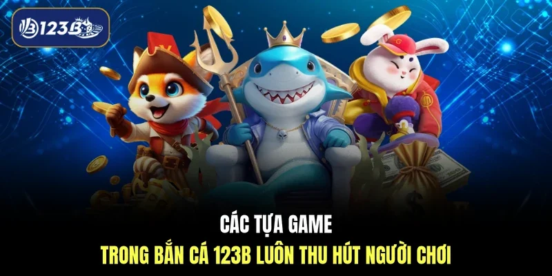 Các tựa game trong bắn cá 123B luôn thu hút người chơi
