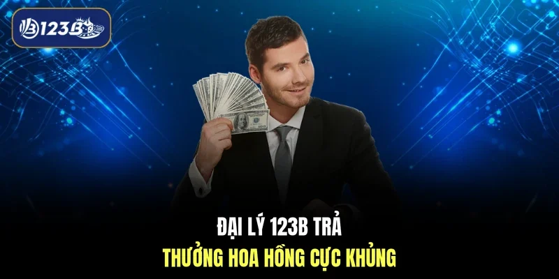 Đại lý 123B trả thưởng hoa hồng cực khủng