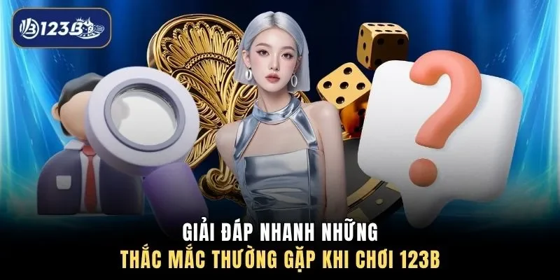 Giải đáp nhanh những thắc mắc thường gặp khi chơi 123B 