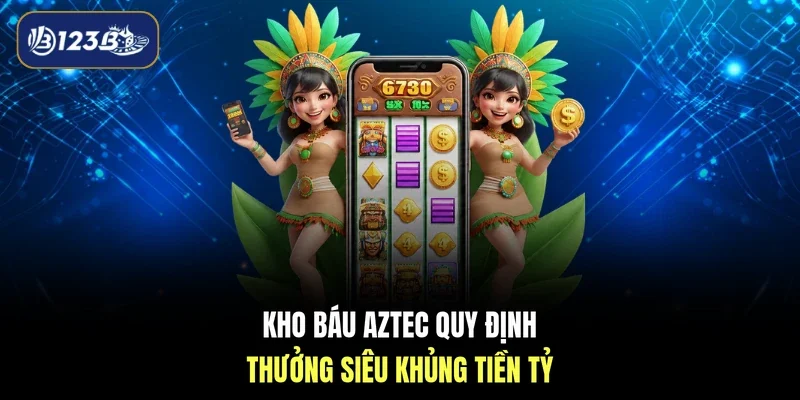 Kho báu Aztec quy định thưởng siêu khủng tiền tỷ