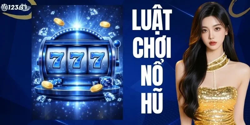 Luật Chơi Nổ Hũ - Cẩm Nang Chơi Game Quay Thưởng Khủng