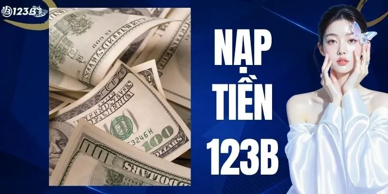 Nạp Tiền 123B - Hướng Dẫn Nạp Vốn An Toàn Không Bị Lỗi