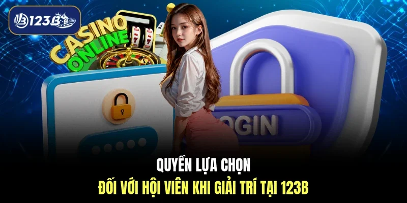 Quyền lựa chọn đối với hội viên khi giải trí tại 123B