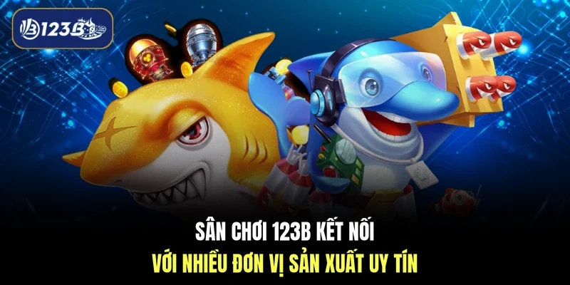Sân chơi 123B kết nối với nhiều đơn vị sản xuất uy tín