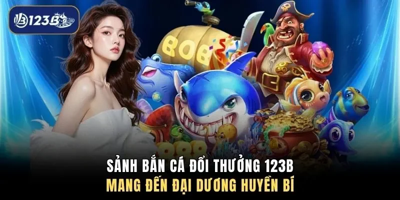 Sảnh bắn cá đổi thưởng 123B mang đến đại dương huyền bí 