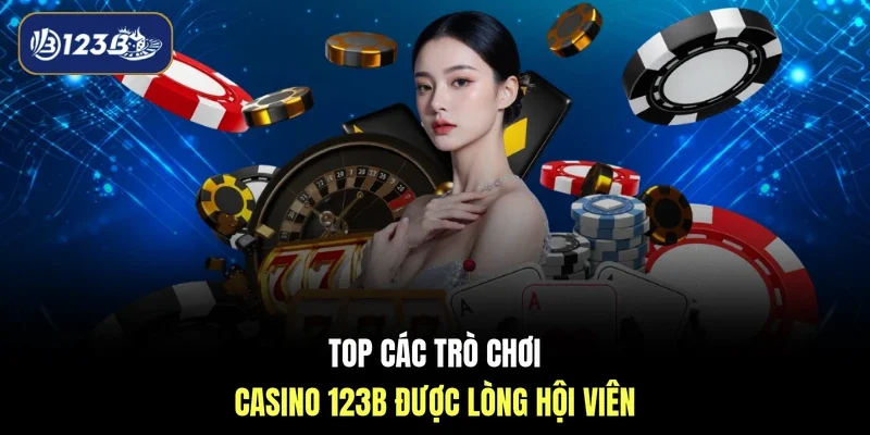 Top các trò chơi Casino 123B được lòng hội viên