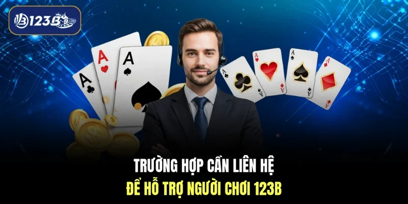 Trường hợp cần liên hệ để hỗ trợ người chơi 123B