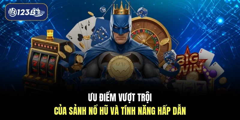 Ưu điểm vượt trội của sảnh nổ hũ và tính năng hấp dẫn 
